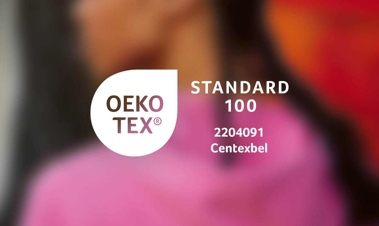 Unsere Oeko-Tex®-Zertifizierung, Ihre Gemütsruhe.